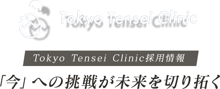 Tokyo Tensei Clinic 採用情報 「今」への挑戦が未来を切り拓く